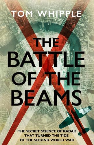 The Battle of the Beams: The secret science of radar that turned the tide of the Second World War (Hardback)