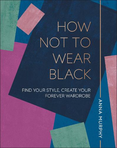 How Not to Wear Black: Find your Style, Create your Forever Wardrobe (Hardback)