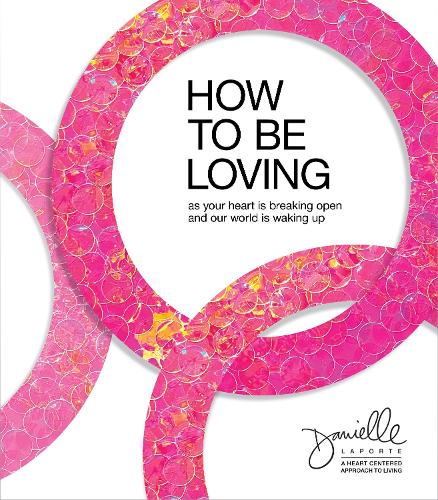 How to Be Loving: As Your Heart Is Breaking Open and Our World Is Waking Up (Hardback)