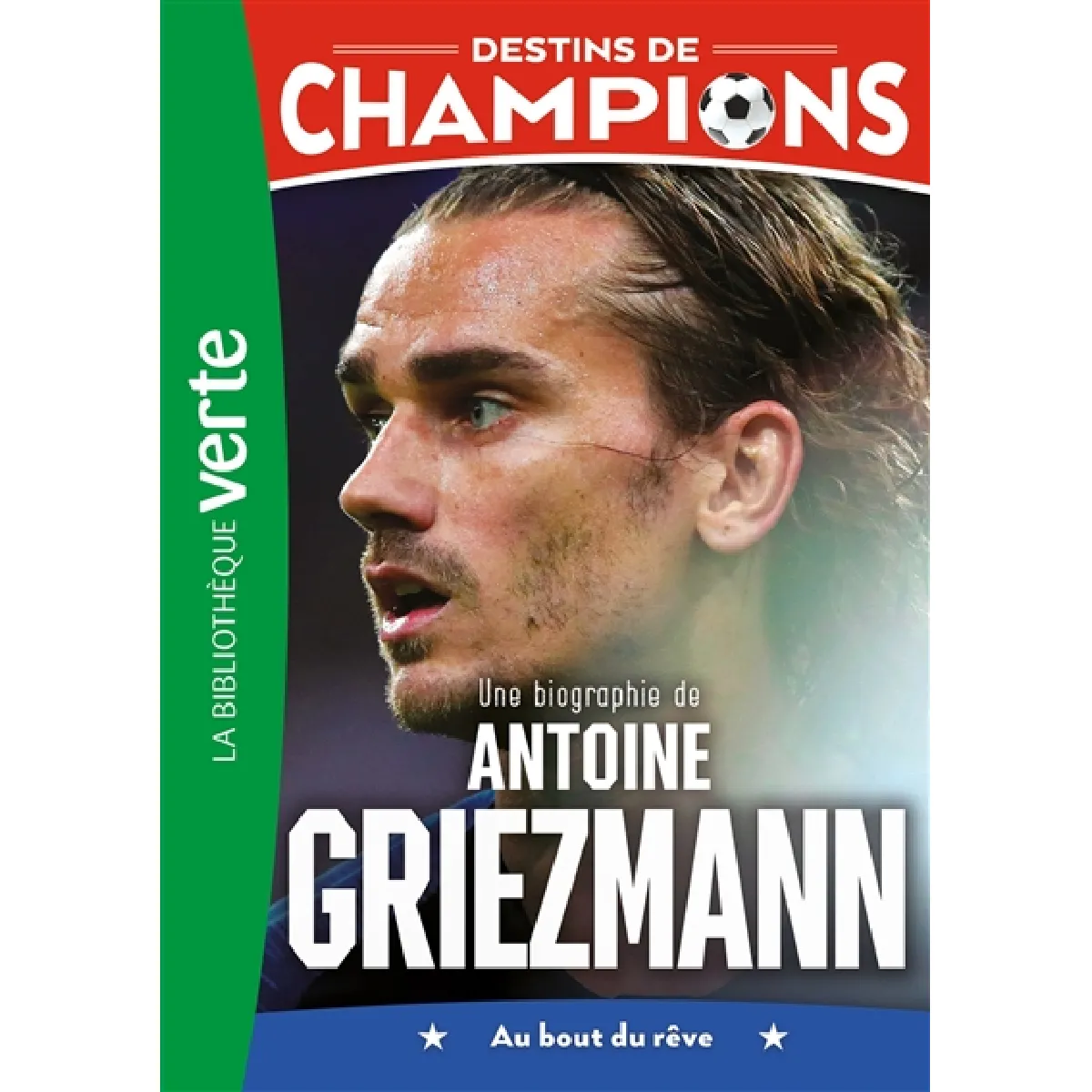 Destins de champions. Vol. 2. Une biographie de Antoine Griezmann : au bout du rêve · Occasion