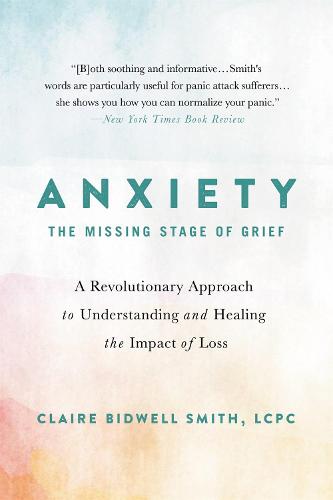 Anxiety: The Missing Stage of Grief: A Revolutionary Approach to Understanding and Healing the Impact of Loss (Paperback)