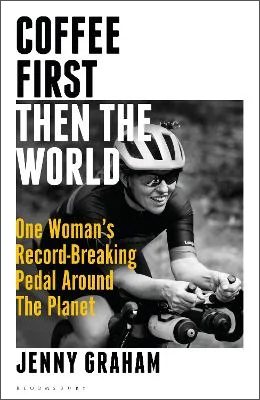 Coffee First, Then the World: One Woman's Record-Breaking Pedal Around the Planet (Hardback)