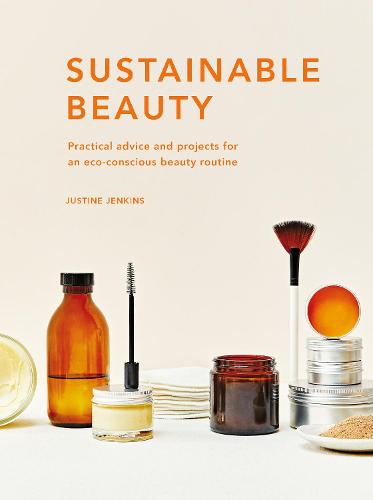 Sustainable Beauty Volume 3: Practical advice and projects for an eco-conscious beauty routine - Sustainable Living Series (Hardback)