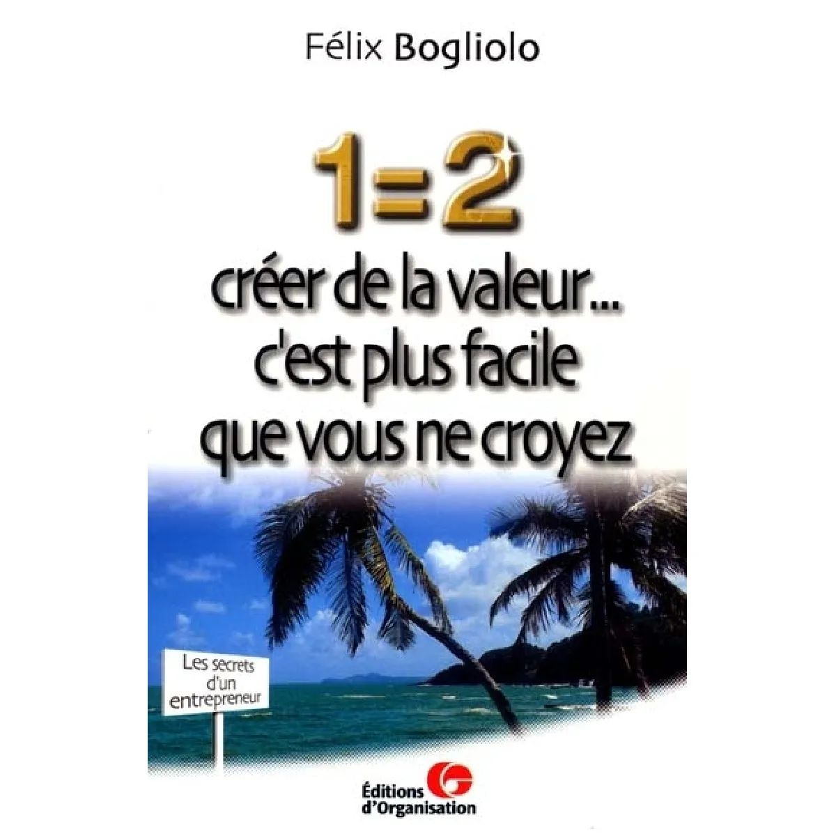 1 = 2 : créer de la valeur... c'est plus facile que vous ne croyez : les secrets d'un entrepreneur · Occasion