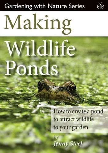 Making Wildlife Ponds: How to Create a Pond to Attract Wildlife to Your Garden - Gardening with Nature 3 (Paperback)