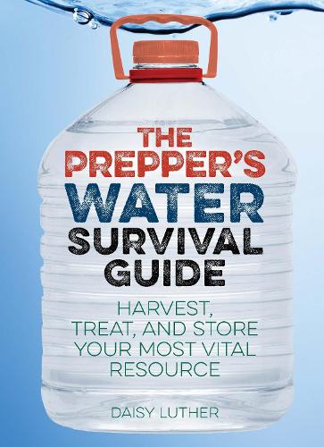 The Prepper's Water Survival Guide: Harvest, Treat, and Store Your Most Vital Resource (Paperback)