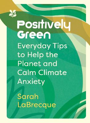 Positively Green: Everyday Tips to Help the Planet and Calm Climate Anxiety - National Trust (Hardback)