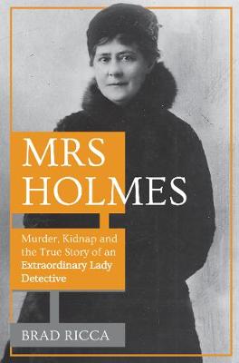 Mrs Holmes: Murder, Kidnap and the True Story of an Extraordinary Lady Detective (Paperback)