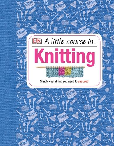 A Little Course in Knitting: Simply Everything You Need to Succeed (Hardback)