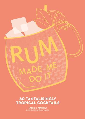 Rum Made Me Do It: 60 Tantalisingly Tropical Cocktails (Hardback)