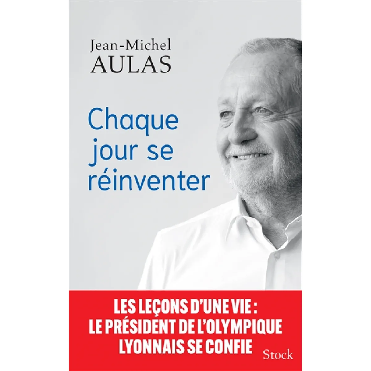 Chaque jour se réinventer : les leçons d'une vie : le président de l'Olympique lyonnais se confie · Occasion