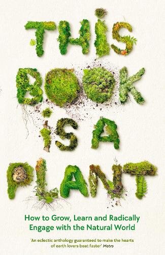 This Book is a Plant: How to Grow, Learn and Radically Engage with the Natural World (Paperback)
