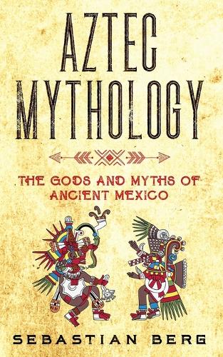 Aztec Mythology: The Gods and Myths of Ancient Mexico (Paperback)