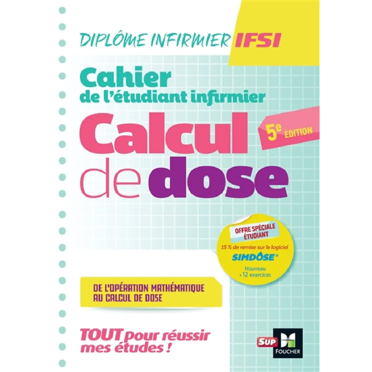Cahier de l'étudiant infirmier : calcul de dose, de l'opération mathématique au calcul de dose : tout pour réussir mes études ! Ce qu'il faut savoir en première année