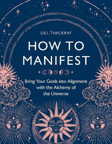 How to Manifest: Bring Your Goals into Alignment with the Alchemy of the Universe - Mind Body Spirit (Paperback)