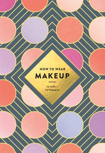 How to Wear Makeup: 75 Tips + Tutorials (Paperback)