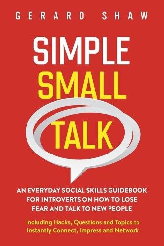 Simple Small Talk: An Everyday Social Skills Guidebook for Introverts on How to Lose Fear and Talk to New People. Including Hacks, Questions and Topics to Instantly Connect, Impress and Network (Paperback)