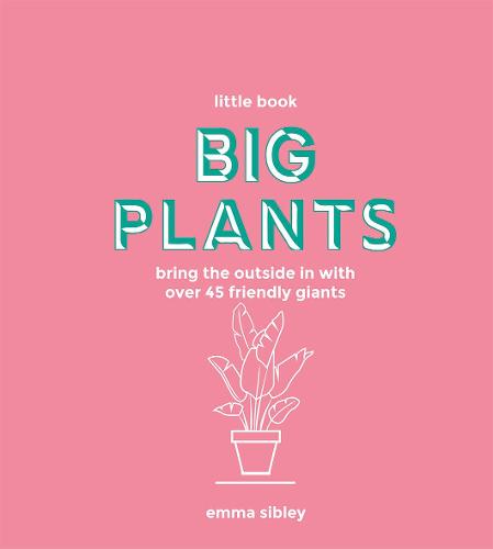 Little Book, Big Plants: Bring the Outside in with Over 45 Friendly Giants (Hardback)
