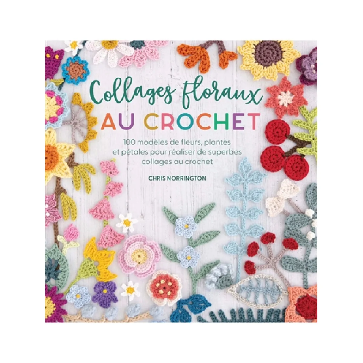 Collages floraux au crochet : 100 modèles de fleurs, plantes et pétales pour réaliser de superbes collages au crochet