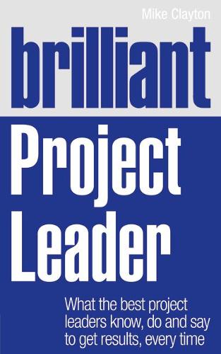 Brilliant Project Leader: What the best project leaders know, do and say to get results, every time - Brilliant Business (Paperback)
