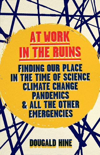 At Work in the Ruins: Finding Our Place in the Time of Science, Climate Change, Pandemics and All the Other Emergencies (Hardback)