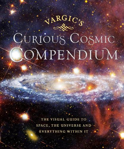 Vargic's Curious Cosmic Compendium: Space, the Universe and Everything Within It (Hardback)