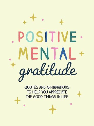 Positive Mental Gratitude: Quotes and Affirmations to Help You Appreciate the Good Things in Life (Hardback)