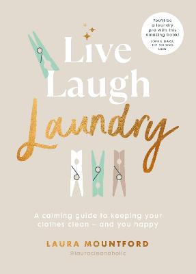 Live, Laugh, Laundry: A calming guide to keeping your clothes clean - and you happy (Hardback)