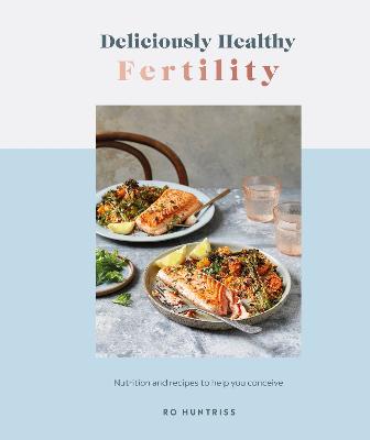 Deliciously Healthy Fertility: Nutrition and Recipes to Help You Conceive (Hardback)