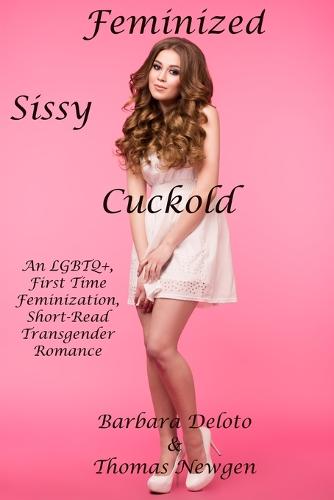 Feminized Sissy Cuckold: An LGBTQ], First Time Feminization, Short-Read Transgender Romance - Forced Feminization, Hot Wives, and Cuckolds (Paperback)