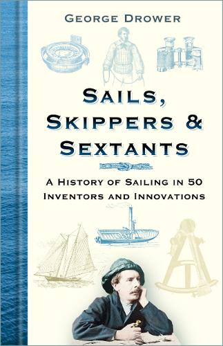 Sails, Skippers and Sextants: A History of Sailing in 50 Inventors and Innovations (Hardback)