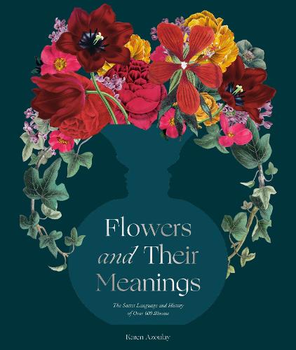 Flowers and Their Meanings: The Secret Language and History of Over 600 Blooms (A Flower Dictionary) (Hardback)