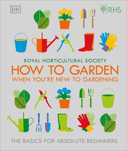 RHS How To Garden When You're New To Gardening: The Basics For Absolute Beginners (Hardback)