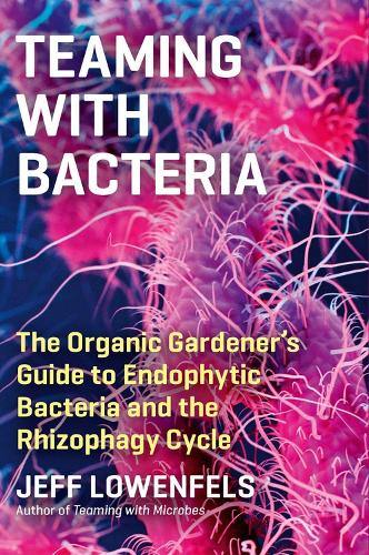 Teaming with Bacteria: The Organic Gardener's Guide to Endophytic Bacteria and the Rhizophagy Cycle (Hardback)
