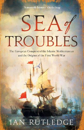 Sea of Troubles: The European Conquest of the Islamic Mediterranean and the Origins of the First World War (Hardback)
