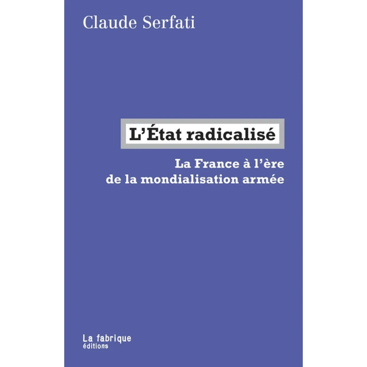 L'Etat radicalisé : la France à l'ère de la mondialisation armée