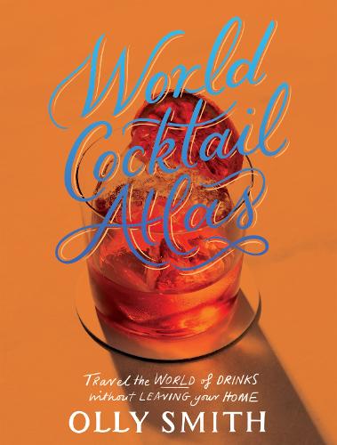 World Cocktail Atlas: Travel the World of Drinks Without Leaving Home - Over 230 Cocktail Recipes (Hardback)