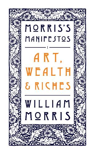 Art, Wealth and Riches - Morris's Manifestos 1 (Paperback)