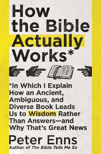 How the Bible Actually Works: In which I Explain how an Ancient, Ambiguous, and Diverse Book Leads us to Wisdom rather than Answers - and why that's Great News (Paperback)