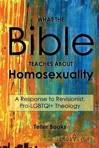 What the Bible Teaches About Homosexuality: A Response to Revisionist, Pro- LGBTQI+ Theology (Paperback)