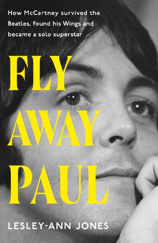 Fly Away Paul: The extraordinary story of how Paul McCartney survived the Beatles and found his Wings (Hardback)