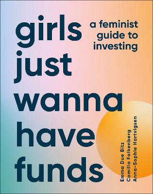 Girls Just Wanna Have Funds: A Feminist Guide to Investing (Hardback)