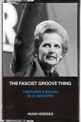 The Fascist Groove Thing: A History of Thatcher's Britain in 21 Mixtapes (Paperback)