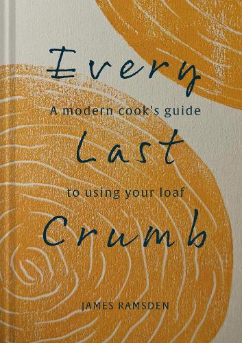 Every Last Crumb: From Fresh Loaf to Final Crust, Recipes to Make the Most of Your Bread (Hardback)