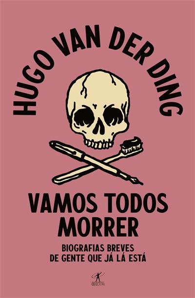 Vamos Todos Morrer de Hugo van der Ding - Biografias Breves de Gente que Já Lá Está