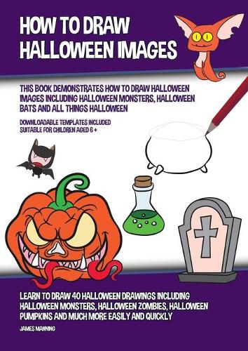 How to Draw Halloween Images (This Book Demonstrates How to Draw Halloween Images Including Halloween Monsters, Halloween Bats and All Things Halloween): Learn to draw 40 halloween drawings including halloween monsters, halloween zombies, halloween p