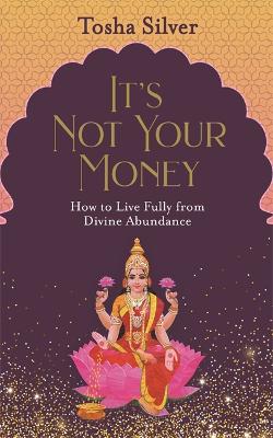 It's Not Your Money: How to Live Fully from Divine Abundance (Paperback)