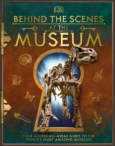 Behind the Scenes at the Museum: Your Access-All-Areas Guide to the World's Most Amazing Museums - DK Behind the Scenes (Hardback)