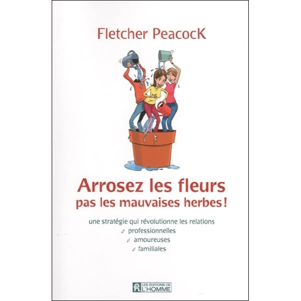 Arrosez les fleurs, pas les mauvaises herbes ! : une stratégie qui révolutionne les relations professionnelles, amoureuses, familiales · Occasion