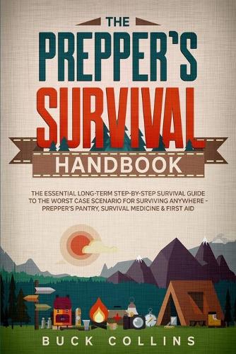 The Preppers Survival Handbook: The Essential Long Term Step-By-Step Survival Guide to the Worst Case Scenario for Surviving Anywhere - Prepper's Pantry, Survival Medicine & First Aid - Survival Tactics 101 1 (Paperback)